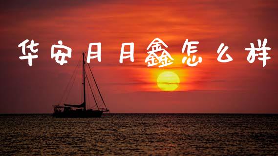 华安月月鑫怎么样_https://wap.sdyuehang.cn_产经新闻_第1张