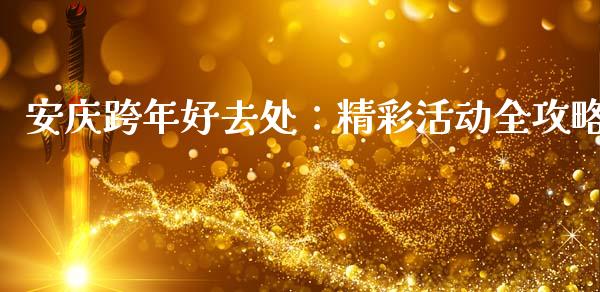 安庆跨年好去处：精彩活动全攻略_https://wap.sdyuehang.cn_美股行情_第1张