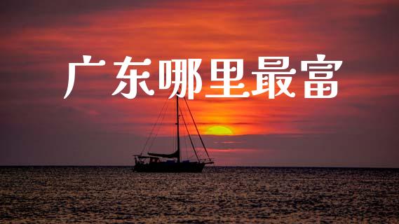 广东哪里最富_https://wap.sdyuehang.cn_产经新闻_第1张