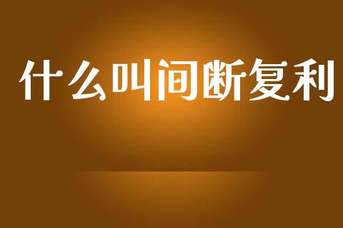 什么叫间断复利_https://wap.sdyuehang.cn_美股行情_第1张