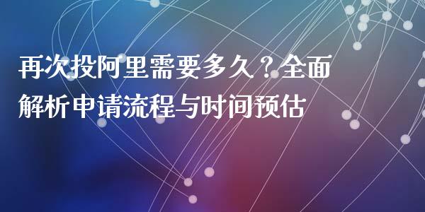 再次投阿里需要多久？全面解析申请流程与时间预估_https://wap.sdyuehang.cn_产经新闻_第1张