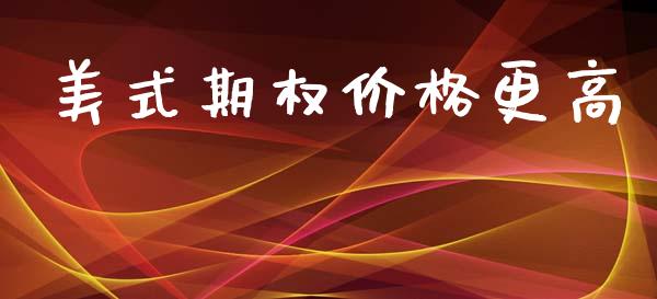 美式期权价格更高_https://wap.sdyuehang.cn_新股申购_第1张