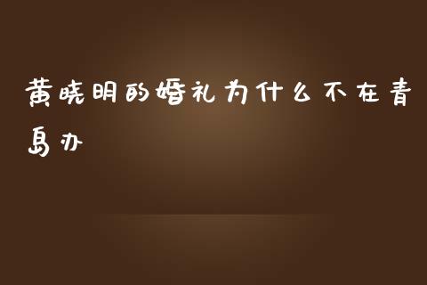 黄晓明的婚礼为什么不在青岛办_https://wap.sdyuehang.cn_美股行情_第1张