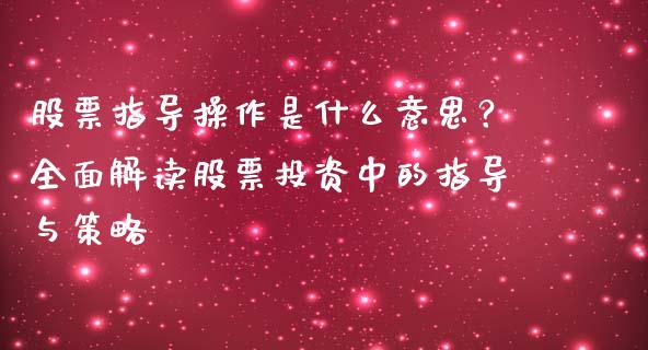 股票指导操作是什么意思？全面解读股票投资中的指导与策略_https://wap.sdyuehang.cn_新股申购_第1张