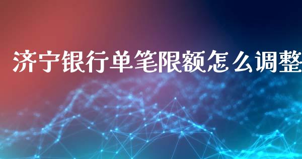 济宁银行单笔限额怎么调整_https://wap.sdyuehang.cn_产经新闻_第1张