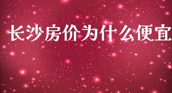 长沙房价为什么便宜_https://wap.sdyuehang.cn_债券资讯_第1张