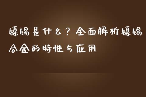 镍锡是什么？全面解析镍锡合金的特性与应用_https://wap.sdyuehang.cn_美股行情_第1张