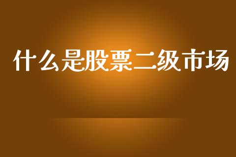 什么是股票二级市场_https://wap.sdyuehang.cn_美股行情_第1张