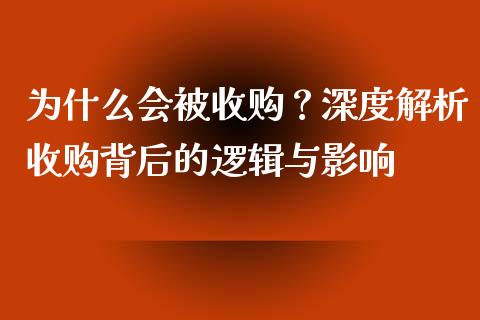 为什么会被收购？深度解析收购背后的逻辑与影响_https://wap.sdyuehang.cn_产经新闻_第1张