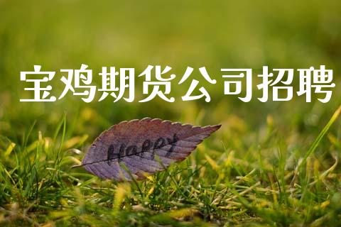 宝鸡期货公司招聘_https://wap.sdyuehang.cn_债券资讯_第1张