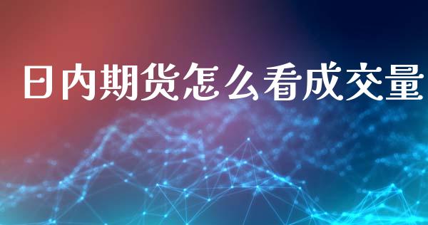 日内期货怎么看成交量_https://wap.sdyuehang.cn_债券资讯_第1张