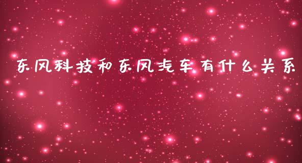 东风科技和东风汽车有什么关系_https://wap.sdyuehang.cn_新股申购_第1张