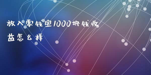 放入零钱宝1000块钱收益怎么样_https://wap.sdyuehang.cn_美股行情_第1张