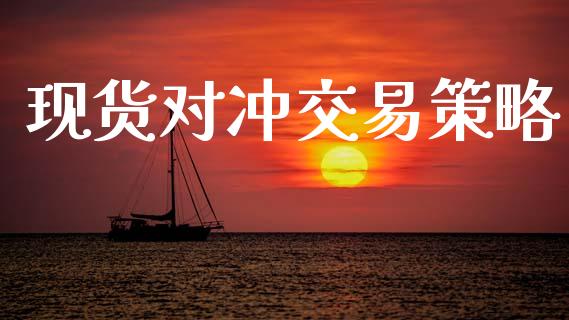 现货对冲交易策略_https://wap.sdyuehang.cn_产经新闻_第1张