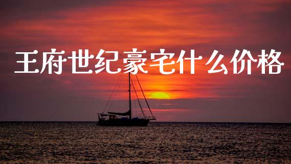 王府世纪豪宅什么价格_https://wap.sdyuehang.cn_债券资讯_第1张