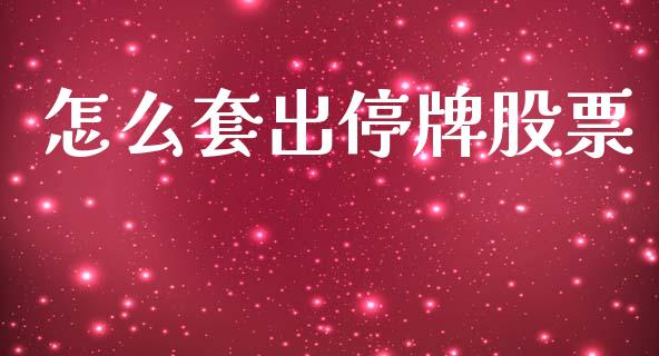 怎么套出停牌股票_https://wap.sdyuehang.cn_产经新闻_第1张
