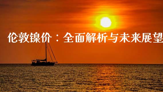 伦敦镍价：全面解析与未来展望_https://wap.sdyuehang.cn_美股行情_第1张