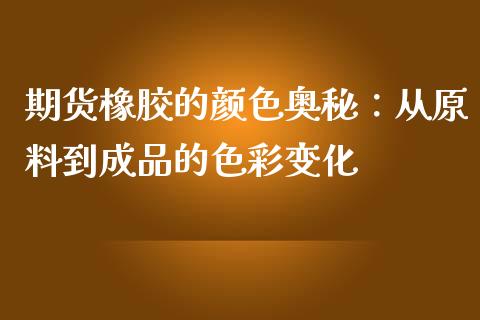 期货橡胶的颜色奥秘：从原料到成品的色彩变化_https://wap.sdyuehang.cn_新股申购_第1张