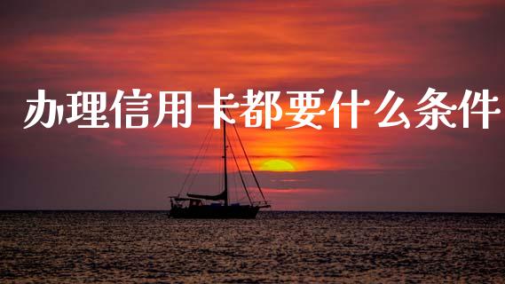 办理信用卡都要什么条件_https://wap.sdyuehang.cn_产经新闻_第1张