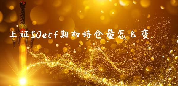 上证50etf期权持仓量怎么变_https://wap.sdyuehang.cn_产经新闻_第1张