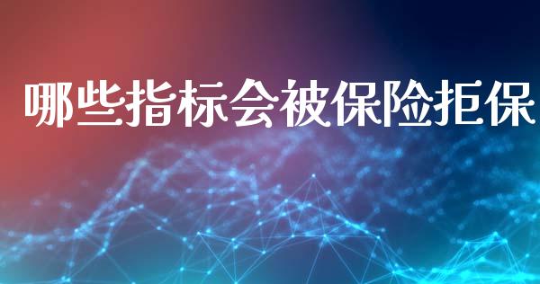 哪些指标会被保险拒保_https://wap.sdyuehang.cn_美股行情_第1张