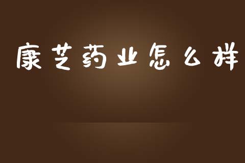 康芝药业怎么样_https://wap.sdyuehang.cn_产经新闻_第1张