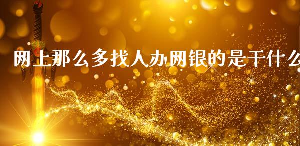 网上那么多找人办网银的是干什么_https://wap.sdyuehang.cn_产经新闻_第1张