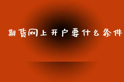 期货网上开户要什么条件_https://wap.sdyuehang.cn_新股申购_第1张