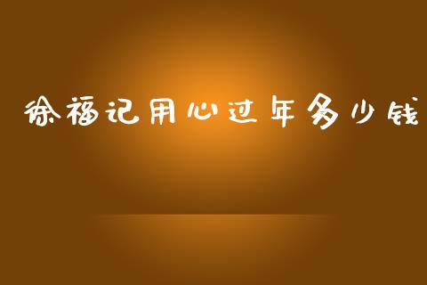 徐福记用心过年多少钱_https://wap.sdyuehang.cn_产经新闻_第1张