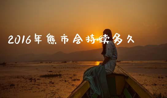 2016年熊市会持续多久_https://wap.sdyuehang.cn_新股申购_第1张