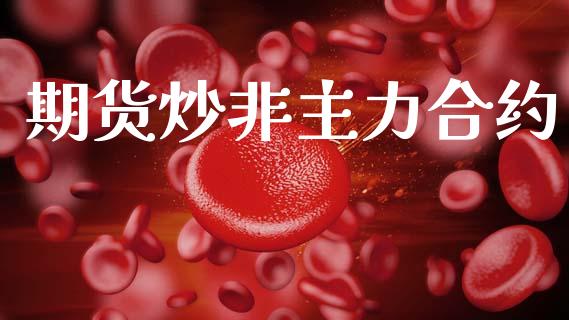 期货炒非主力合约_https://wap.sdyuehang.cn_债券资讯_第1张