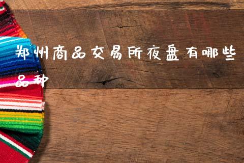 郑州商品交易所夜盘有哪些品种_https://wap.sdyuehang.cn_美股行情_第1张
