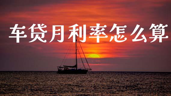 车贷月利率怎么算_https://wap.sdyuehang.cn_产经新闻_第1张