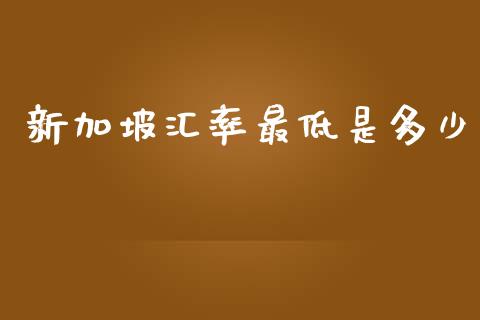 新加坡汇率最低是多少_https://wap.sdyuehang.cn_美股行情_第1张