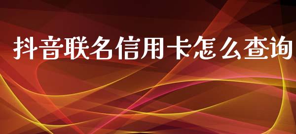 抖音联名信用卡怎么查询_https://wap.sdyuehang.cn_债券资讯_第1张