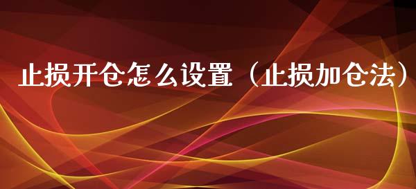 止损开仓怎么设置(止损加仓法)_美股行情_第1张_产经新闻_债券资讯_新股申购_美股行情 止损开仓怎么设置(止损加仓法)_https://wap.sdyuehang.cn_美股行情_第1张
