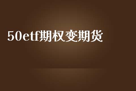 50etf期权变期货_https://wap.sdyuehang.cn_新股申购_第1张