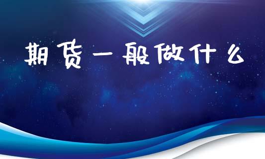 期货一般做什么_https://wap.sdyuehang.cn_债券资讯_第1张