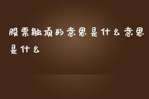 股票触顶的意思是什么意思是什么_https://wap.sdyuehang.cn_产经新闻_第1张