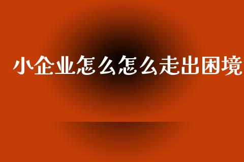 小企业怎么怎么走出困境_https://wap.sdyuehang.cn_美股行情_第1张