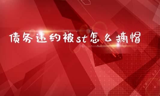 债务违约被st怎么摘帽_https://wap.sdyuehang.cn_产经新闻_第1张