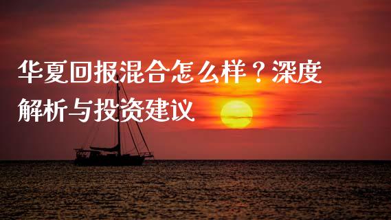 华夏回报混合怎么样？深度解析与投资建议_https://wap.sdyuehang.cn_产经新闻_第1张