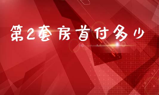 第2套房首付多少_https://wap.sdyuehang.cn_产经新闻_第1张
