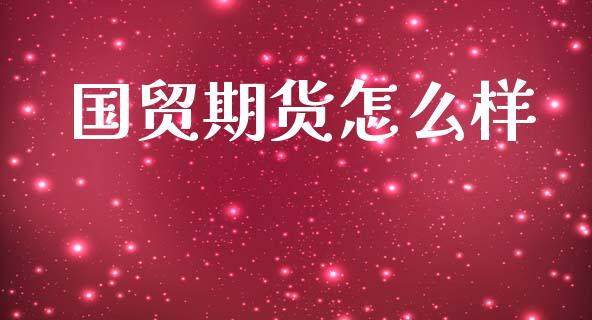 国贸期货怎么样_https://wap.sdyuehang.cn_新股申购_第1张