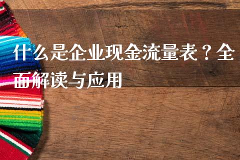 什么是企业现金流量表？全面解读与应用_https://wap.sdyuehang.cn_产经新闻_第1张