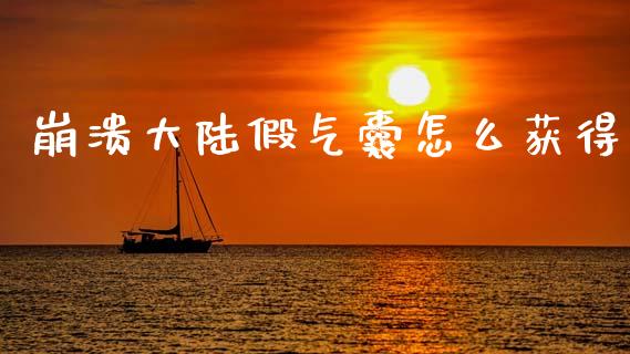崩溃大陆假气囊怎么获得_https://wap.sdyuehang.cn_新股申购_第1张