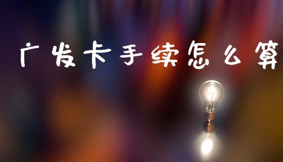 广发卡手续怎么算_https://wap.sdyuehang.cn_新股申购_第1张
