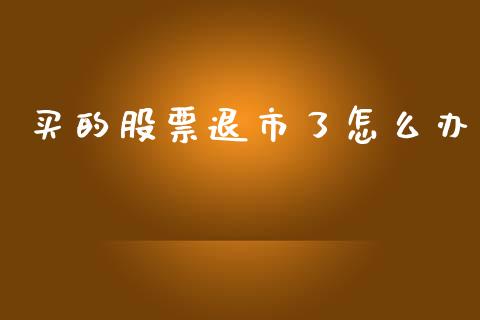 买的股票退市了怎么办_https://wap.sdyuehang.cn_新股申购_第1张