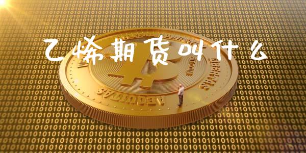 乙烯期货叫什么_https://wap.sdyuehang.cn_美股行情_第1张