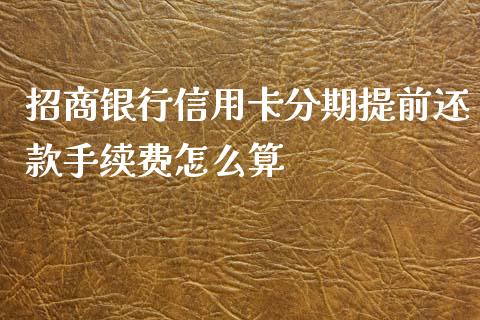 招商银行信用卡分期提前还款手续费怎么算_https://wap.sdyuehang.cn_新股申购_第1张